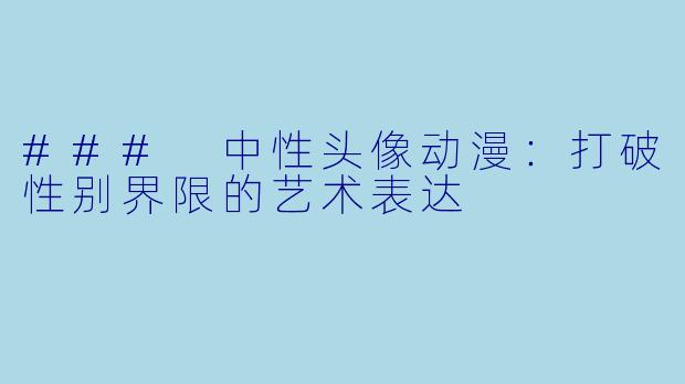 ### 中性头像动漫：打破性别界限的艺术表达