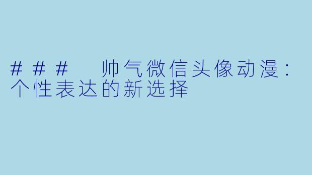 ### 帅气微信头像动漫:个性表达的新选择