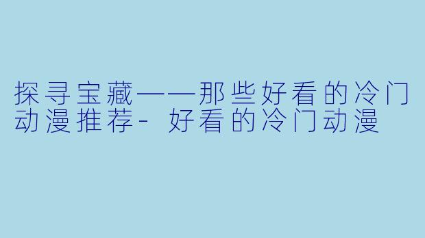 探寻宝藏——那些好看的冷门动漫推荐