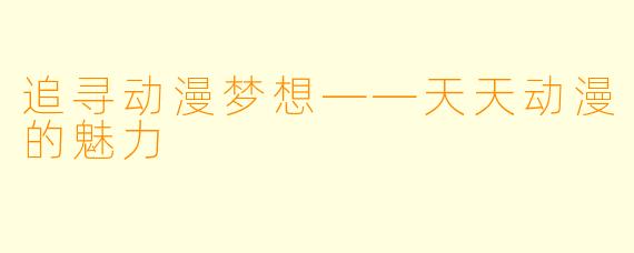 追寻动漫梦想——天天动漫的魅力