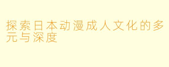 探索日本动漫成人文化的多元与深度