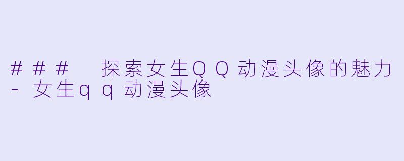 ### 探索女生QQ动漫头像的魅力