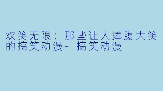 欢笑无限：那些让人捧腹大笑的搞笑动漫-搞笑动漫