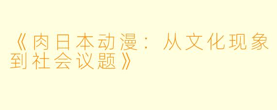 《肉日本动漫：从文化现象到社会议题》