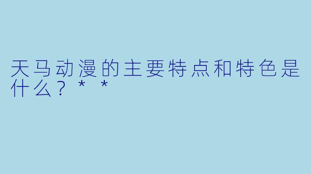 天马动漫的主要特点和特色是什么?**