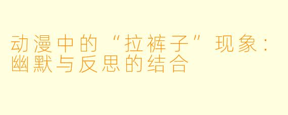 动漫中的“拉裤子”现象：幽默与反思的结合