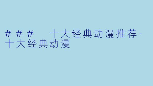 ### 十大经典动漫推荐-十大经典动漫