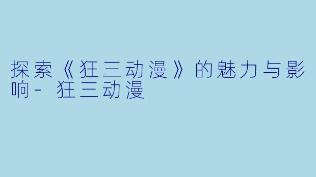 探索《狂三动漫》的魅力与影响-狂三动漫