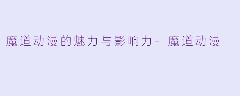 魔道动漫的魅力与影响力