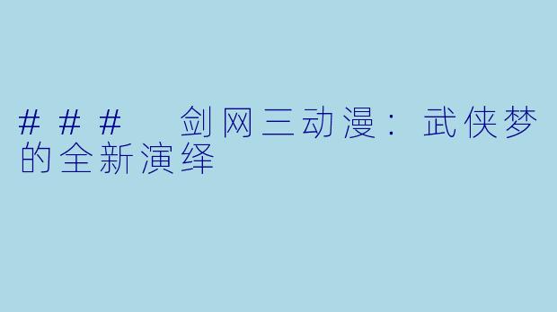 ### 剑网三动漫:武侠梦的全新演绎