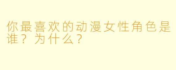 你最喜欢的动漫女性角色是谁？为什么？