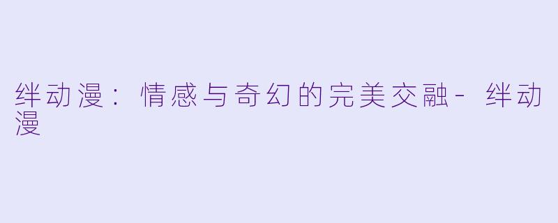 绊动漫：情感与奇幻的完美交融-绊动漫