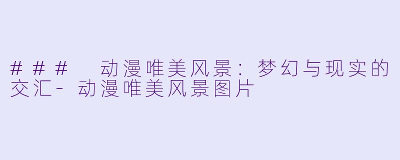 ### 动漫唯美风景:梦幻与现实的交汇