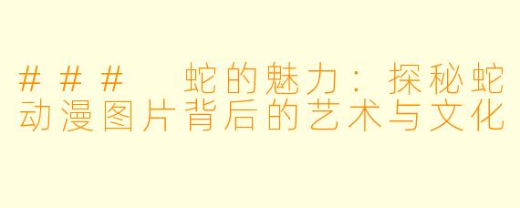 ### 蛇的魅力:探秘蛇动漫图片背后的艺术与文化