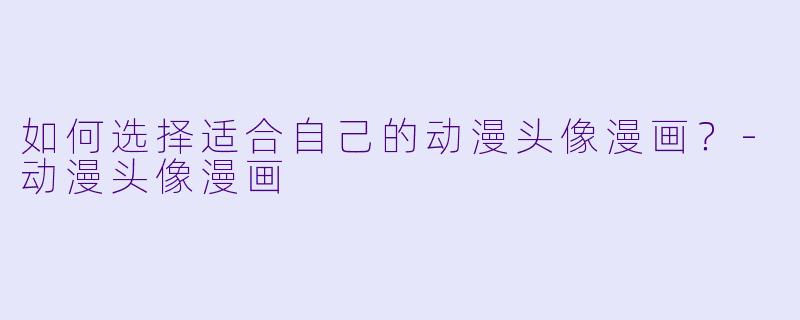 如何选择适合自己的动漫头像漫画?