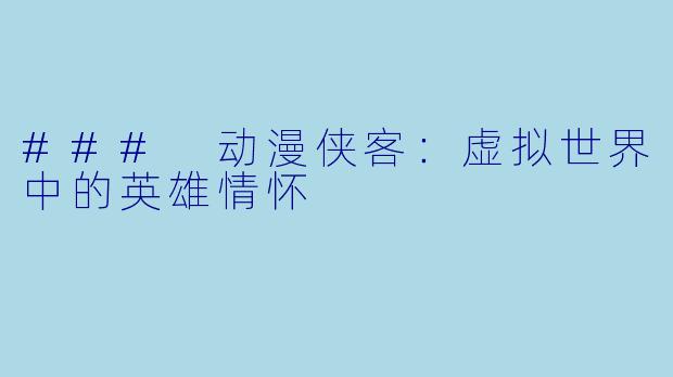 ### 动漫侠客：虚拟世界中的英雄情怀