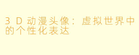 3D动漫头像:虚拟世界中的个性化表达