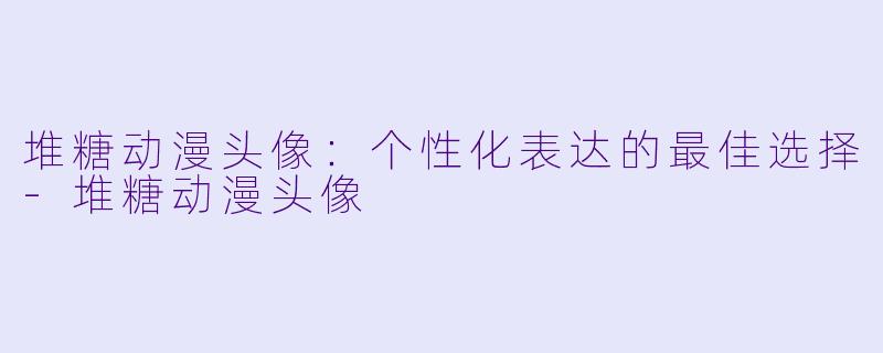 堆糖动漫头像：个性化表达的最佳选择-堆糖动漫头像