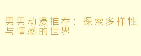 男男动漫推荐：探索多样性与情感的世界