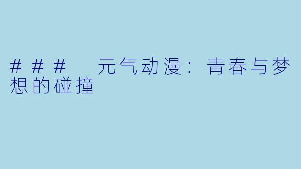 ### 元气动漫：青春与梦想的碰撞