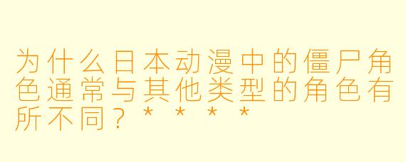 为什么日本动漫中的僵尸角色通常与其他类型的角色有所不同?****