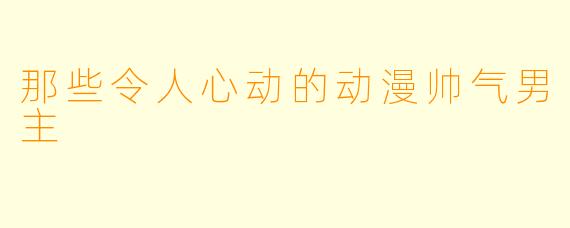 那些令人心动的动漫帅气男主
