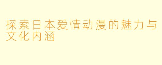 探索日本爱情动漫的魅力与文化内涵