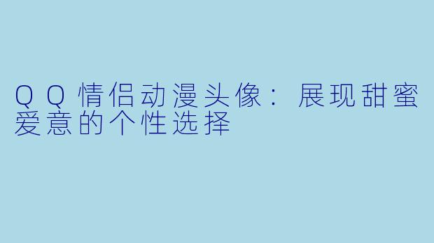QQ情侣动漫头像：展现甜蜜爱意的个性选择