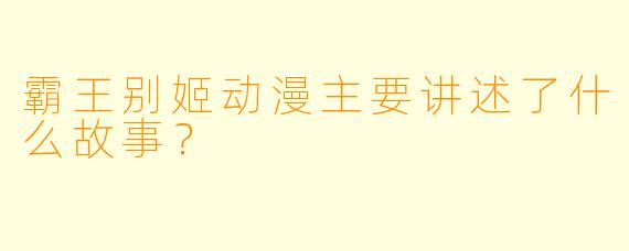 霸王别姬动漫主要讲述了什么故事?