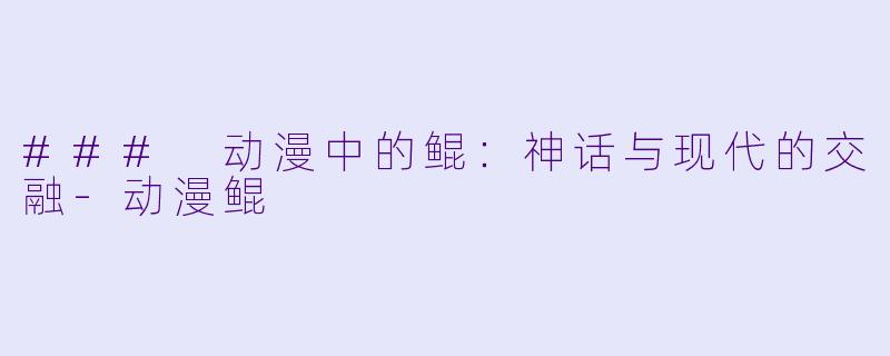 ### 动漫中的鲲:神话与现代的交融
