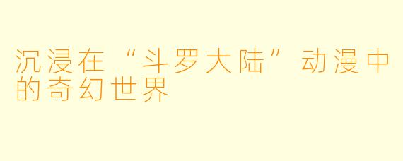 沉浸在“斗罗大陆”动漫中的奇幻世界
