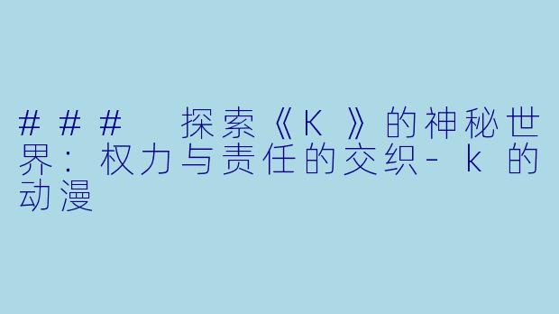 ### 探索《K》的神秘世界：权力与责任的交织