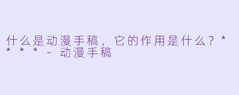 什么是动漫手稿，它的作用是什么？****-动漫手稿