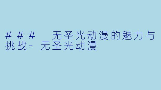 ### 无圣光动漫的魅力与挑战-无圣光动漫