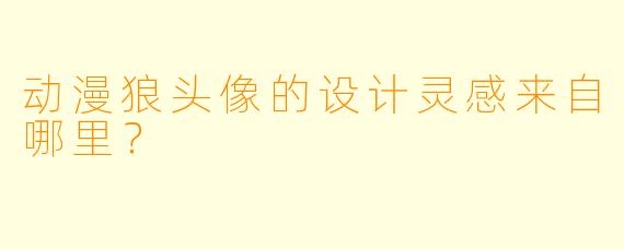 动漫狼头像的设计灵感来自哪里？