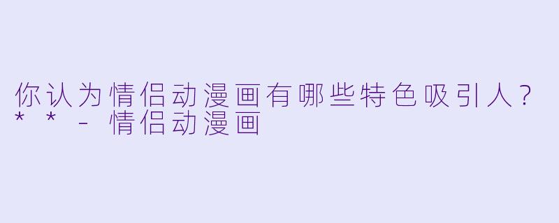 你认为情侣动漫画有哪些特色吸引人?**