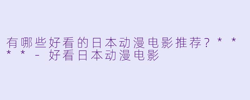 有哪些好看的日本动漫电影推荐?****