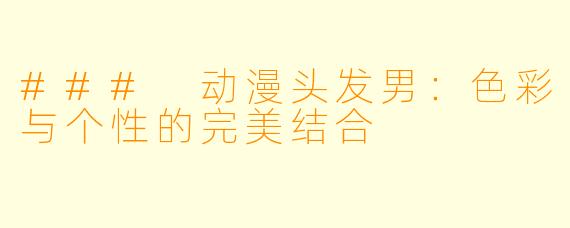 ### 动漫头发男:色彩与个性的完美结合