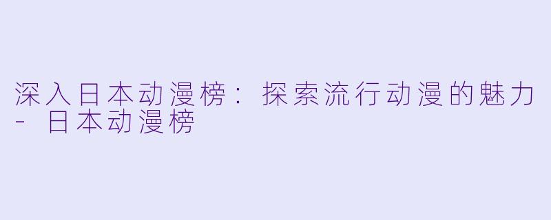 深入日本动漫榜：探索流行动漫的魅力-日本动漫榜