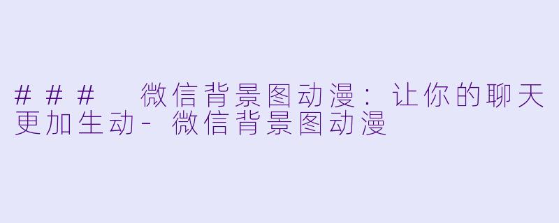 ### 微信背景图动漫:让你的聊天更加生动