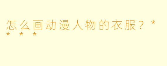 怎么画动漫人物的衣服?****