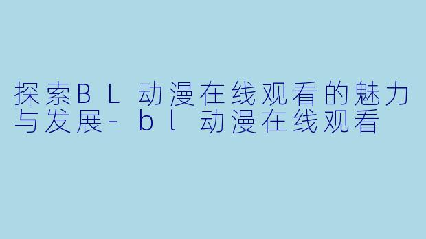 探索BL动漫在线观看的魅力与发展