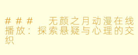 ### 无颜之月动漫在线播放：探索悬疑与心理的交织