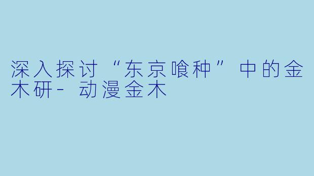深入探讨“东京喰种”中的金木研