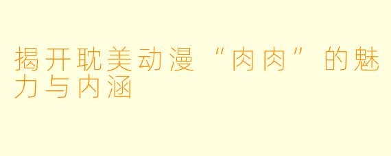 揭开耽美动漫“肉肉”的魅力与内涵