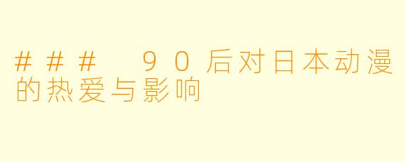 ### 90后对日本动漫的热爱与影响