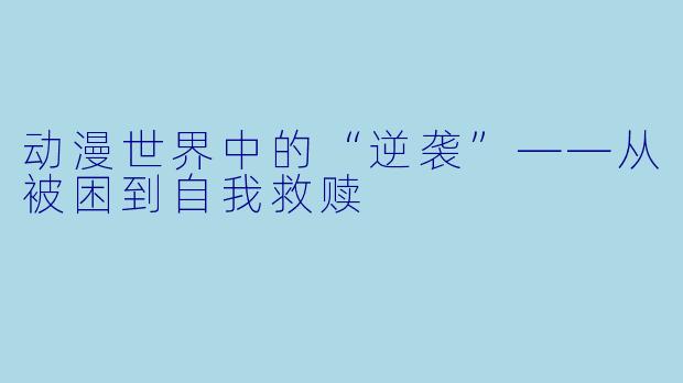 动漫世界中的“逆袭”——从被困到自我救赎