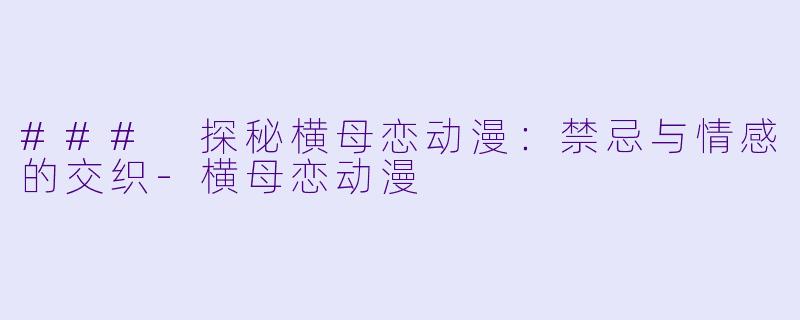 ### 探秘横母恋动漫：禁忌与情感的交织-横母恋动漫