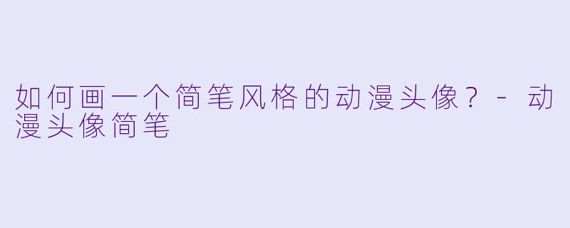 如何画一个简笔风格的动漫头像?