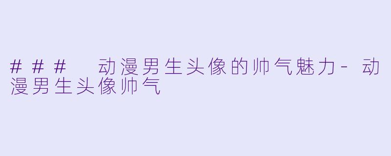 ### 动漫男生头像的帅气魅力-动漫男生头像帅气